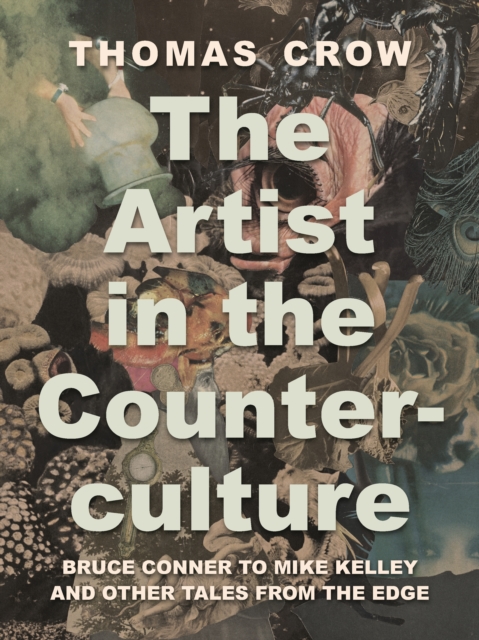 The Artist in the Counterculture : Bruce Conner to Mike Kelley and Other Tales from the Edge, EPUB eBook