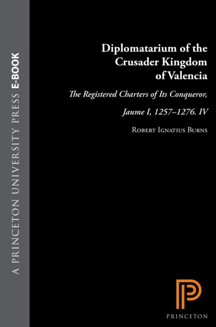 Diplomatarium of the Crusader Kingdom of Valencia : The Registered Charters of Its Conqueror, Jaume I, 1257-1276. IV: Unifying Crusader Valencia, The Central Years of Jaume the Conqueror, EPUB eBook