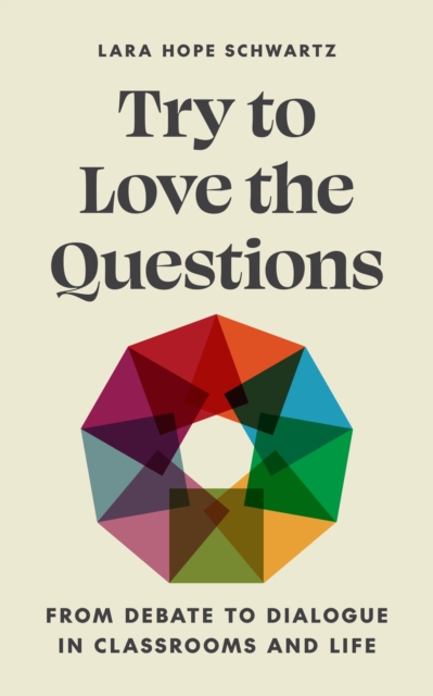 Try to Love the Questions : From Debate to Dialogue in Classrooms and Life, Paperback / softback Book