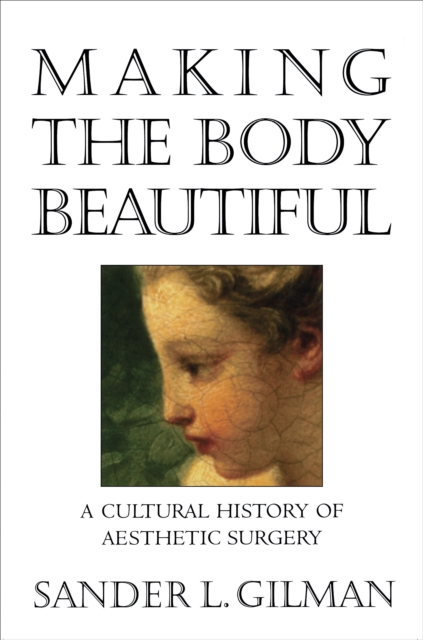 Making the Body Beautiful : A Cultural History of Aesthetic Surgery, EPUB eBook