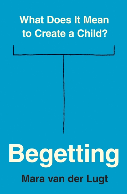 Begetting : What Does It Mean to Create a Child?, EPUB eBook