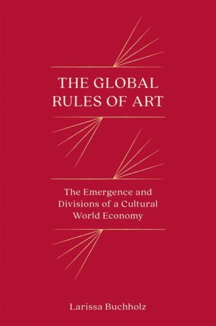 The Global Rules of Art : The Emergence and Divisions of a Cultural World Economy, Paperback / softback Book