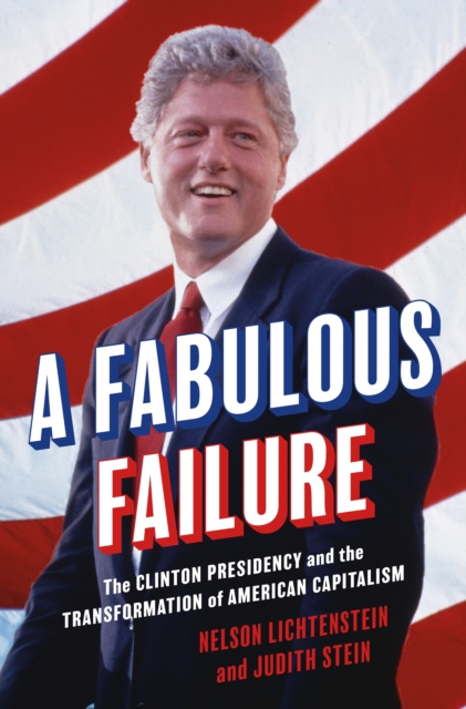 A Fabulous Failure : The Clinton Presidency and the Transformation of American Capitalism, EPUB eBook