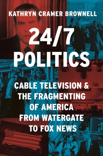 24/7 Politics : Cable Television and the Fragmenting of America from Watergate to Fox News, EPUB eBook
