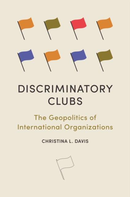 Discriminatory Clubs : The Geopolitics of International Organizations, Hardback Book