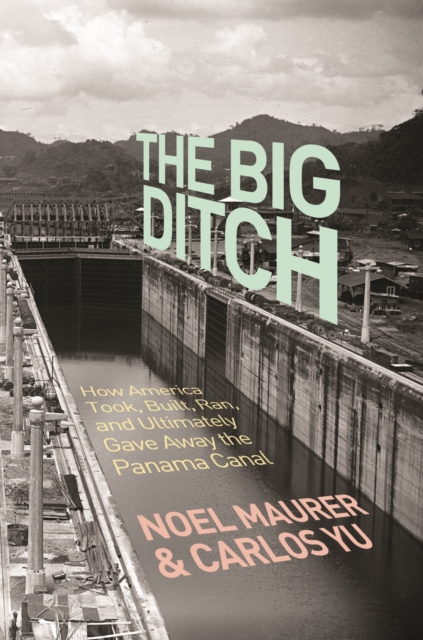 The Big Ditch : How America Took, Built, Ran, and Ultimately Gave Away the Panama Canal, Paperback / softback Book