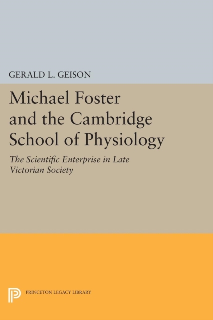 Michael Foster and the Cambridge School of Physiology : The Scientific Enterprise in Late Victorian Society, Paperback / softback Book