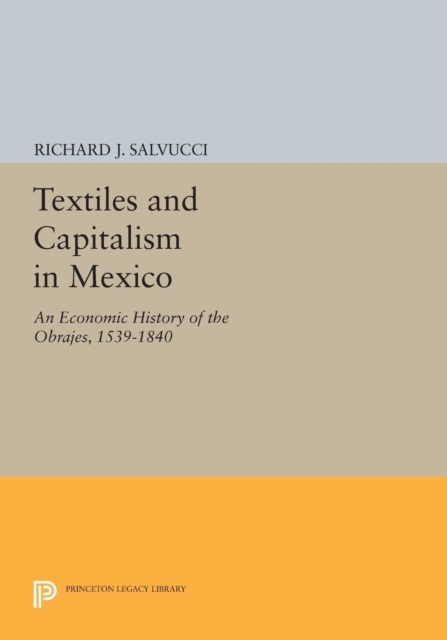 Textiles and Capitalism in Mexico : An Economic History of the Obrajes, 1539-1840, Paperback / softback Book