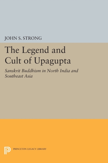 The Legend and Cult of Upagupta : Sanskrit Buddhism in North India and Southeast Asia, Paperback / softback Book
