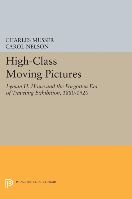 High-Class Moving Pictures : Lyman H. Howe and the Forgotten Era of Traveling Exhibition, 1880-1920, Paperback / softback Book