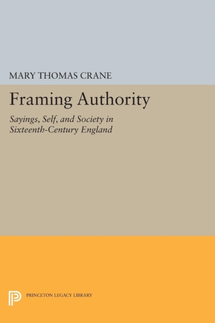 Framing Authority : Sayings, Self, and Society in Sixteenth-Century England, Paperback / softback Book
