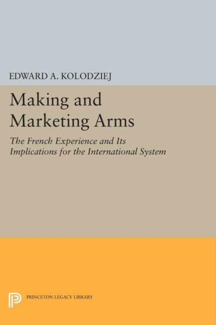 Making and Marketing Arms : The French Experience and Its Implications for the International System, Paperback / softback Book