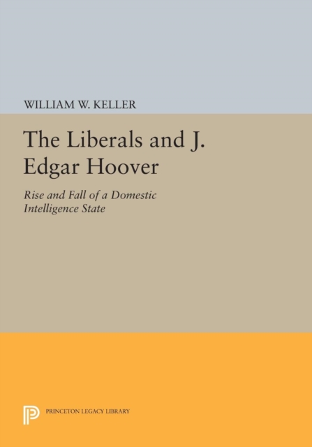 The Liberals and J. Edgar Hoover : Rise and Fall of a Domestic Intelligence State, Paperback / softback Book