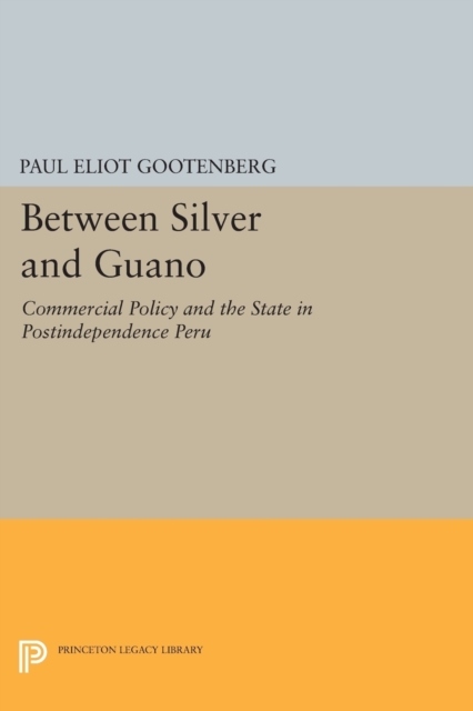 Between Silver and Guano : Commercial Policy and the State in Postindependence Peru, Paperback / softback Book