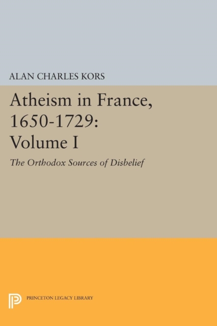 Atheism in France, 1650-1729, Volume I : The Orthodox Sources of Disbelief, Paperback / softback Book