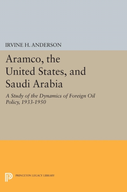 Aramco, the United States, and Saudi Arabia : A Study of the Dynamics of Foreign Oil Policy, 1933-1950, Paperback / softback Book