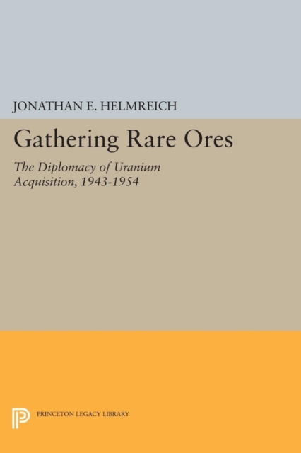 Gathering Rare Ores : The Diplomacy of Uranium Acquisition, 1943-1954, Paperback / softback Book