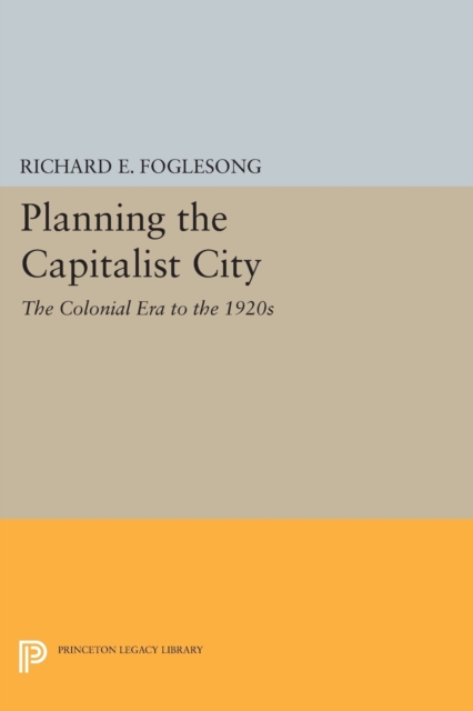 Planning the Capitalist City : The Colonial Era to the 1920s, Paperback / softback Book
