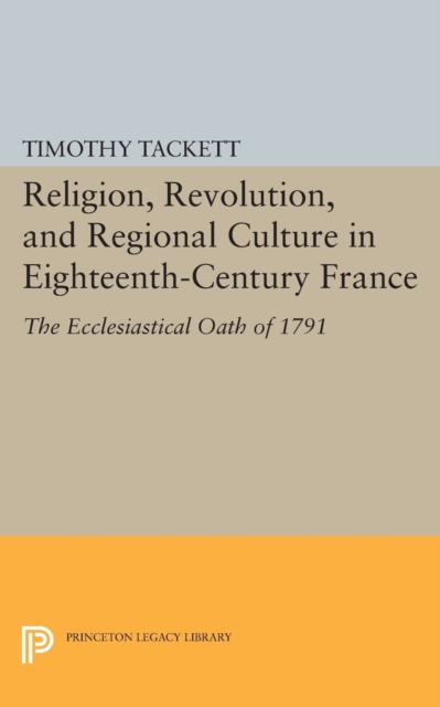 Religion, Revolution, and Regional Culture in Eighteenth-Century France : The Ecclesiastical Oath of 1791, Paperback / softback Book