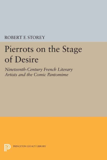 Pierrots on the Stage of Desire : Nineteenth-Century French Literary Artists and the Comic Pantomime, Paperback / softback Book