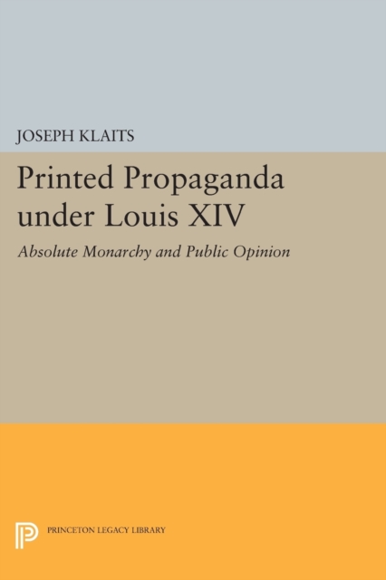 Printed Propaganda under Louis XIV : Absolute Monarchy and Public Opinion, Paperback / softback Book