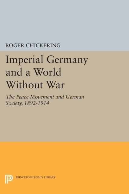 Imperial Germany and a World Without War : The Peace Movement and German Society, 1892-1914, Paperback / softback Book