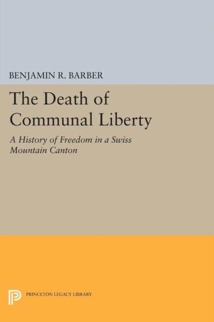 The Death of Communal Liberty : A History of Freedom in a Swiss Mountain Canton, Paperback / softback Book