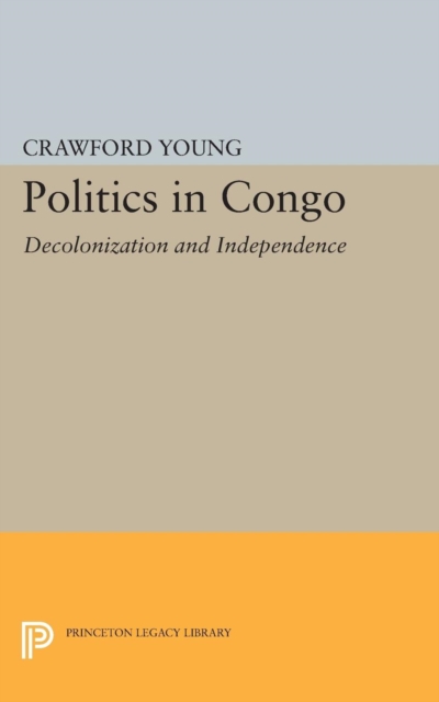 Politics in Congo : Decolonization and Independence, Paperback / softback Book