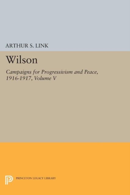 Wilson, Volume V : Campaigns for Progressivism and Peace, 1916-1917, Paperback / softback Book