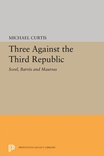 Three Against the Third Republic : Sorel, Barres and Maurras, Paperback / softback Book