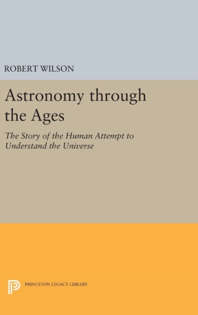 Astronomy through the Ages : The Story of the Human Attempt to Understand the Universe, Hardback Book