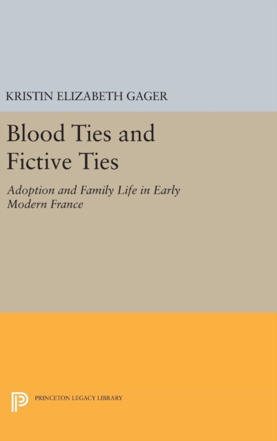 Blood Ties and Fictive Ties : Adoption and Family Life in Early Modern France, Hardback Book