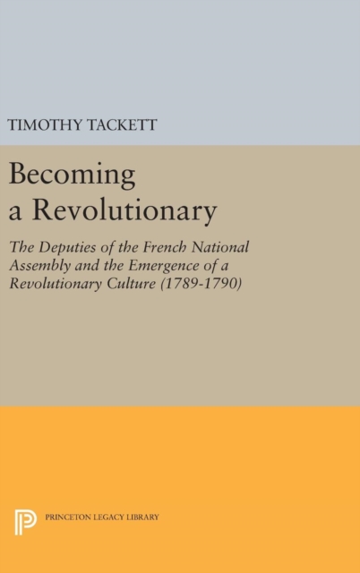 Becoming a Revolutionary : The Deputies of the French National Assembly and the Emergence of a Revolutionary Culture (1789-1790), Hardback Book