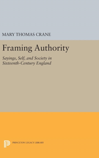 Framing Authority : Sayings, Self, and Society in Sixteenth-Century England, Hardback Book