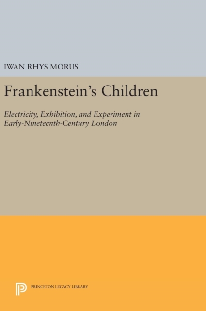 Frankenstein's Children : Electricity, Exhibition, and Experiment in Early-Nineteenth-Century London, Hardback Book
