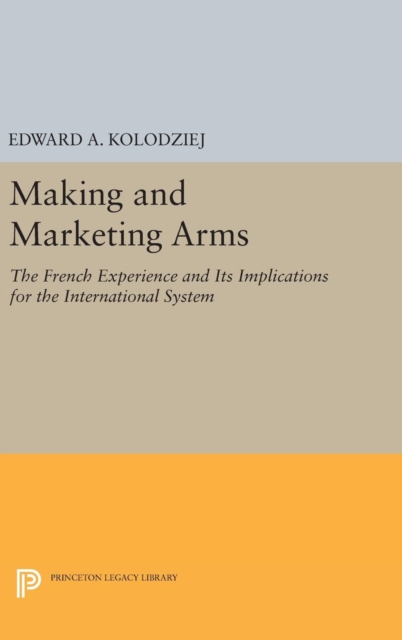 Making and Marketing Arms : The French Experience and Its Implications for the International System, Hardback Book