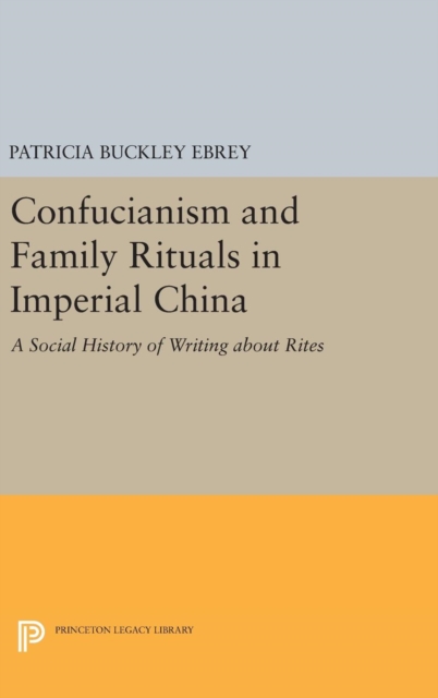 Confucianism and Family Rituals in Imperial China : A Social History of Writing about Rites, Hardback Book