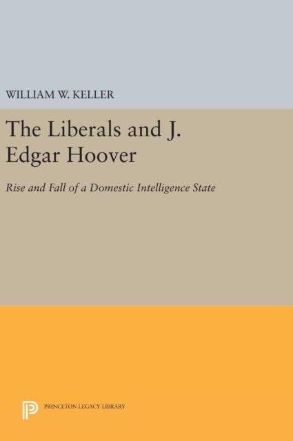 The Liberals and J. Edgar Hoover : Rise and Fall of a Domestic Intelligence State, Hardback Book