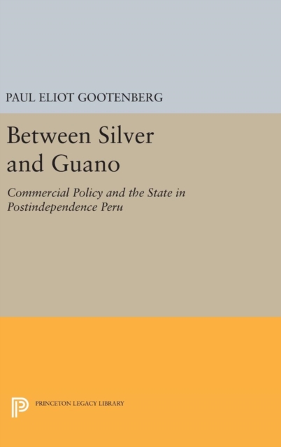 Between Silver and Guano : Commercial Policy and the State in Postindependence Peru, Hardback Book