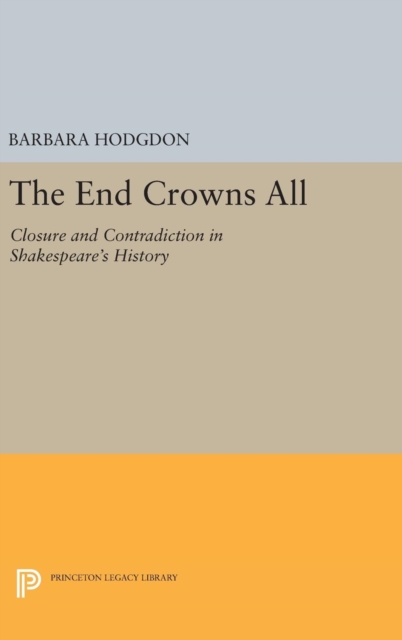 The End Crowns All : Closure and Contradiction in Shakespeare's History, Hardback Book