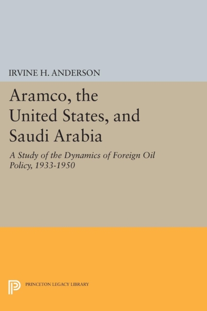 Aramco, the United States, and Saudi Arabia : A Study of the Dynamics of Foreign Oil Policy, 1933-1950, Hardback Book
