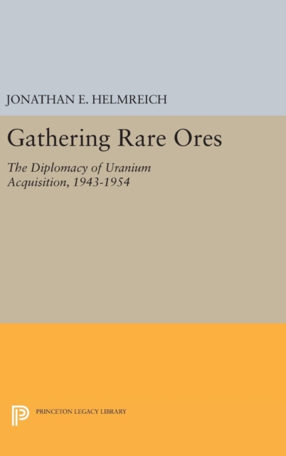 Gathering Rare Ores : The Diplomacy of Uranium Acquisition, 1943-1954, Hardback Book