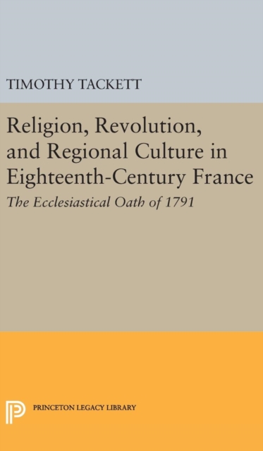 Religion, Revolution, and Regional Culture in Eighteenth-Century France : The Ecclesiastical Oath of 1791, Hardback Book