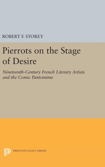 Pierrots on the Stage of Desire : Nineteenth-Century French Literary Artists and the Comic Pantomime, Hardback Book