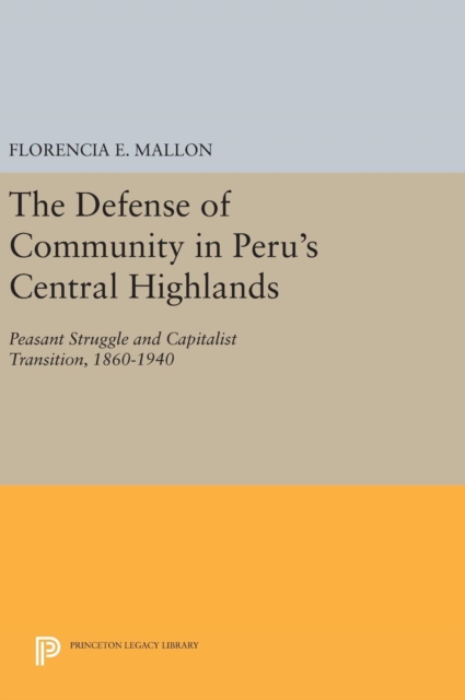 The Defense of Community in Peru's Central Highlands : Peasant Struggle and Capitalist Transition, 1860-1940, Hardback Book