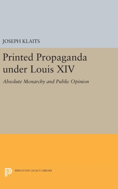 Printed Propaganda Under Louis XIV : Absolute Monarchy and Public Opinion, Hardback Book
