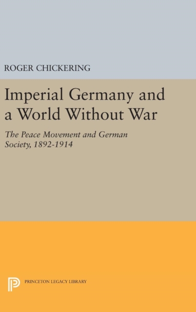 Imperial Germany and a World Without War : The Peace Movement and German Society, 1892-1914, Hardback Book