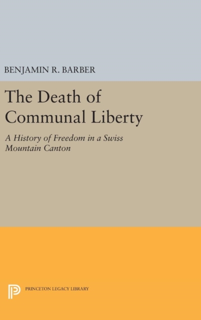 The Death of Communal Liberty : A History of Freedom in a Swiss Mountain Canton, Hardback Book