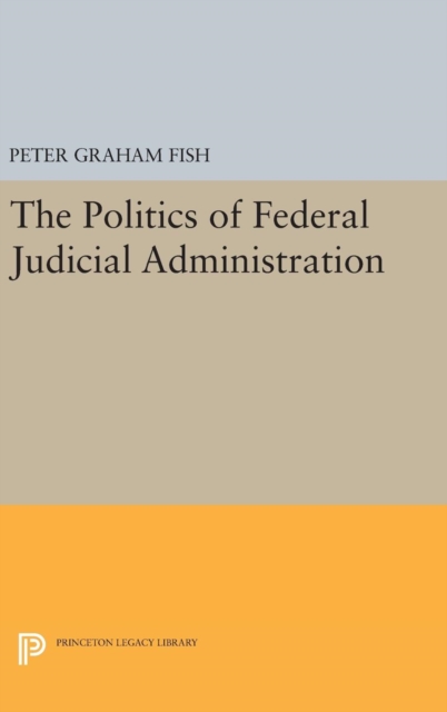 The Politics of Federal Judicial Administration, Hardback Book