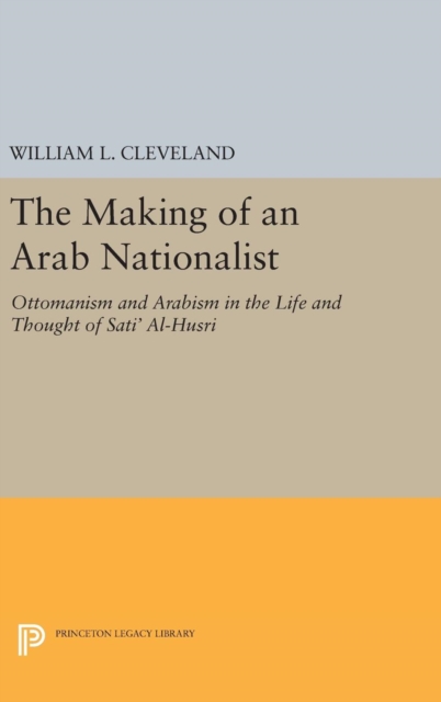 The Making of an Arab Nationalist : Ottomanism and Arabism in the Life and Thought of Sati' Al-Husri, Hardback Book